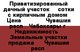 Приватизированный дачный участок (4 сотки) с кирпичным домом › Цена ­ 95 000 - Чувашия респ., Чебоксары г. Недвижимость » Земельные участки продажа   . Чувашия респ.